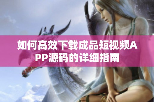 如何高效下載成品短視頻APP源碼的詳細(xì)指南