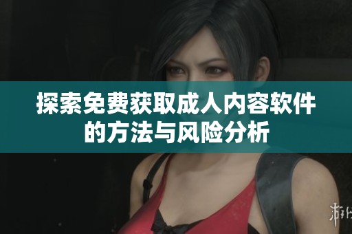探索免費(fèi)獲取成人內(nèi)容軟件的方法與風(fēng)險(xiǎn)分析