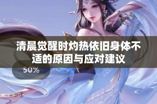 清晨覺醒時灼熱依舊身體不適的原因與應(yīng)對建議