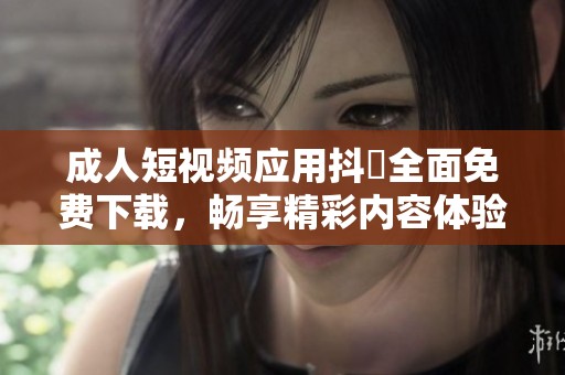 成人短視頻應(yīng)用抖抈全面免費(fèi)下載，暢享精彩內(nèi)容體驗(yàn)