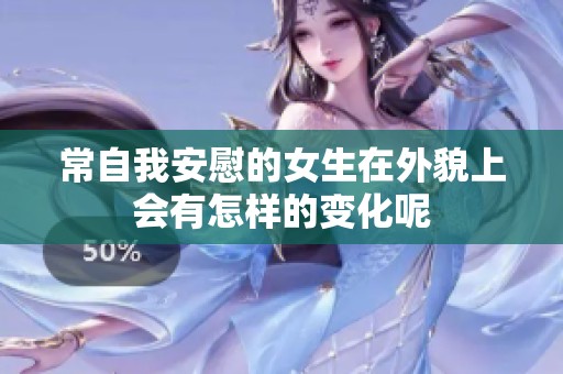 常自我安慰的女生在外貌上會有怎樣的變化呢