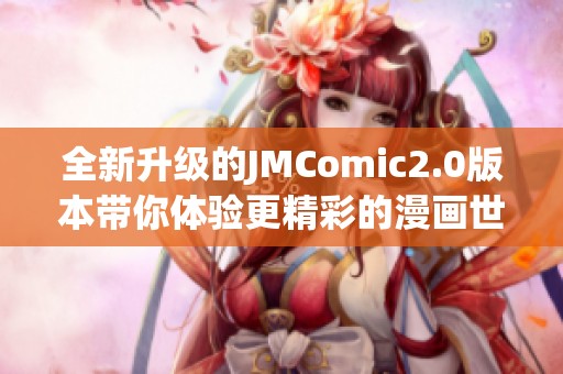 全新升級的JMComic2.0版本帶你體驗(yàn)更精彩的漫畫世界