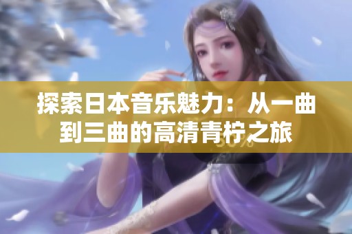 探索日本音樂魅力：從一曲到三曲的高清青檸之旅