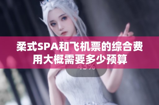 柔式SPA和飛機(jī)票的綜合費(fèi)用大概需要多少預(yù)算