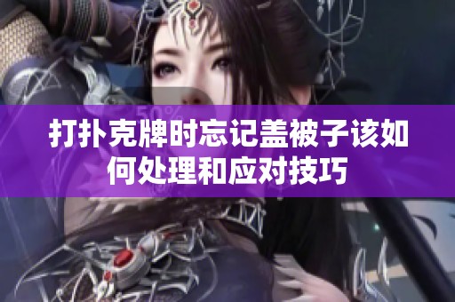 打撲克牌時(shí)忘記蓋被子該如何處理和應(yīng)對(duì)技巧