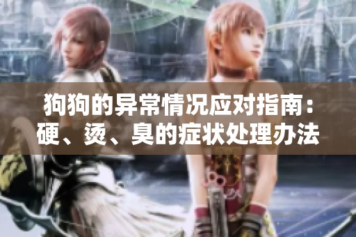狗狗的異常情況應(yīng)對(duì)指南：硬、燙、臭的癥狀處理辦法
