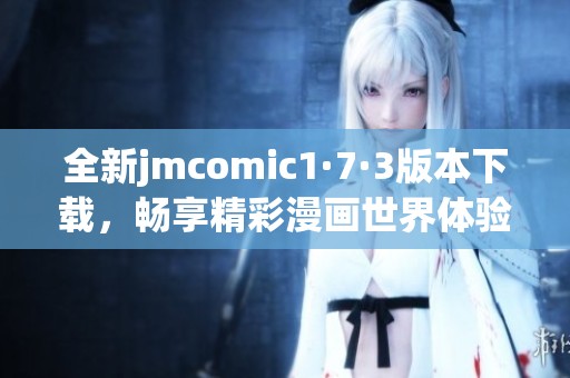 全新jmcomic1·7·3版本下載，暢享精彩漫畫世界體驗