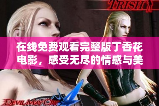在線免費(fèi)觀看完整版丁香花電影，感受無(wú)盡的情感與美麗