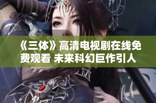《三體》高清電視劇在線免費觀看 未來科幻巨作引人入勝