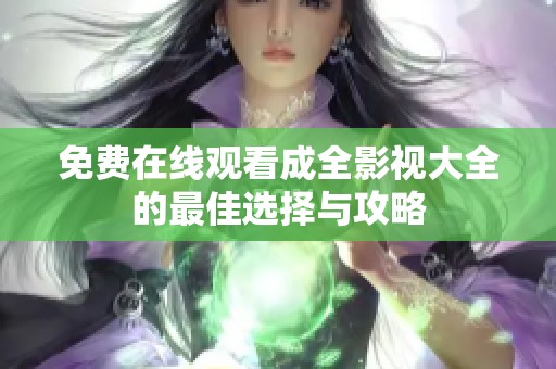 免費(fèi)在線觀看成全影視大全的最佳選擇與攻略