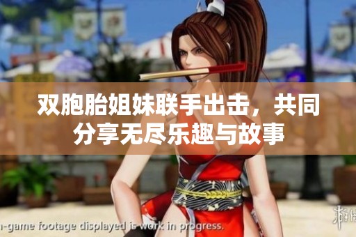 雙胞胎姐妹聯(lián)手出擊，共同分享無盡樂趣與故事