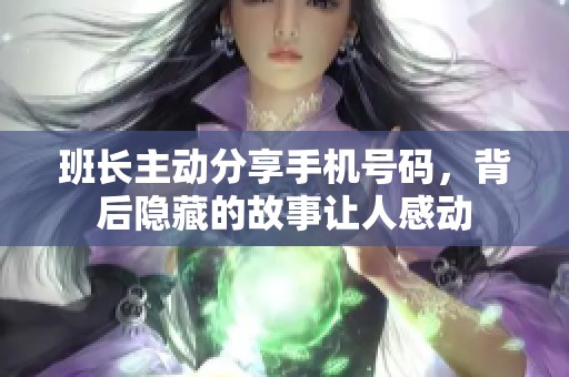 班長(zhǎng)主動(dòng)分享手機(jī)號(hào)碼，背后隱藏的故事讓人感動(dòng)