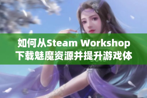 如何從Steam Workshop下載魅魔資源并提升游戲體驗