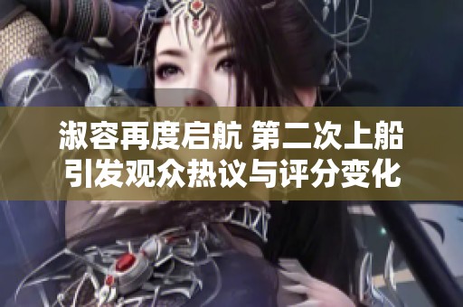 淑容再度啟航 第二次上船引發(fā)觀眾熱議與評分變化