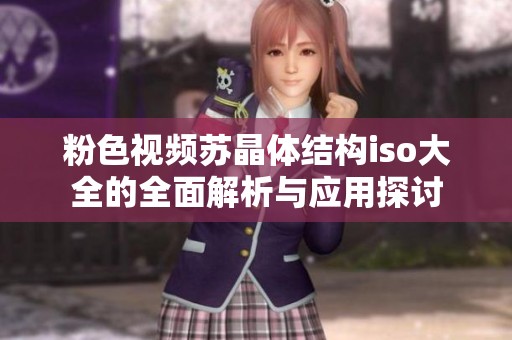 粉色視頻蘇晶體結構iso大全的全面解析與應用探討