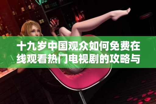 十九歲中國觀眾如何免費在線觀看熱門電視劇的攻略與心得