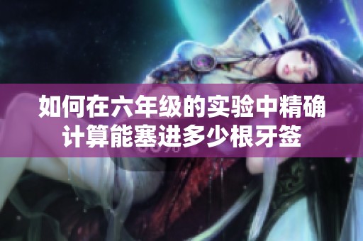 如何在六年級(jí)的實(shí)驗(yàn)中精確計(jì)算能塞進(jìn)多少根牙簽