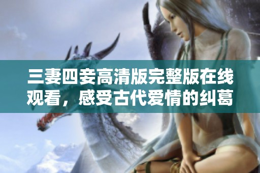 三妻四妾高清版完整版在線觀看，感受古代愛情的糾葛與精彩