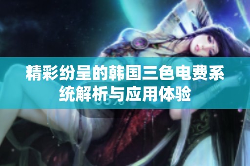精彩紛呈的韓國三色電費系統(tǒng)解析與應用體驗