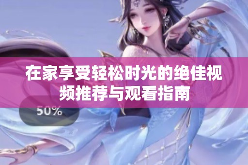 在家享受輕松時光的絕佳視頻推薦與觀看指南