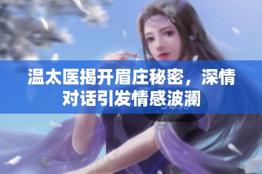 溫太醫(yī)揭開眉莊秘密，深情對話引發(fā)情感波瀾
