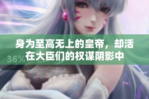身為至高無上的皇帝，卻活在大臣們的權(quán)謀陰影中