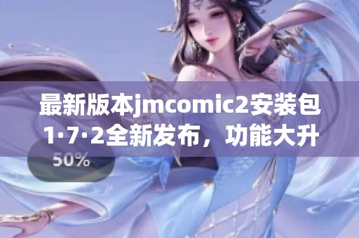 最新版本jmcomic2安裝包1·7·2全新發(fā)布，功能大升級(jí)！