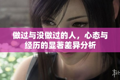 做過與沒做過的人，心態(tài)與經(jīng)歷的顯著差異分析