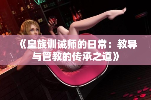 《皇族訓(xùn)誡師的日常：教導(dǎo)與管教的傳承之道》