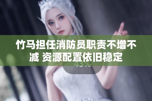 竹馬擔任消防員職責不增不減 資源配置依舊穩(wěn)定