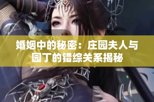 婚姻中的秘密：莊園夫人與園丁的錯綜關系揭秘