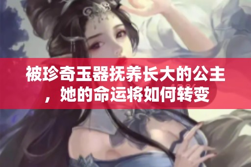 被珍奇玉器撫養(yǎng)長大的公主，她的命運將如何轉變