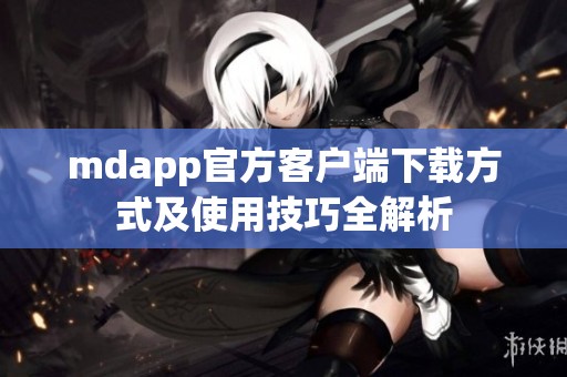 mdapp官方客戶端下載方式及使用技巧全解析