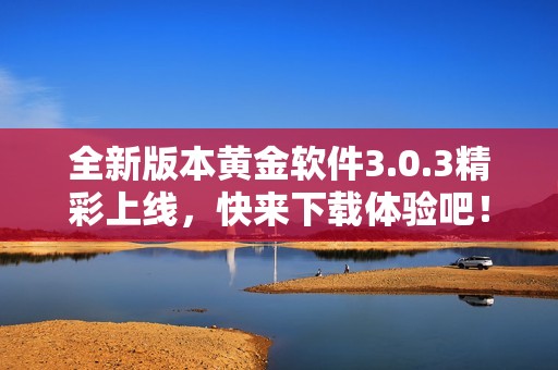 全新版本黃金軟件3.0.3精彩上線，快來下載體驗吧！
