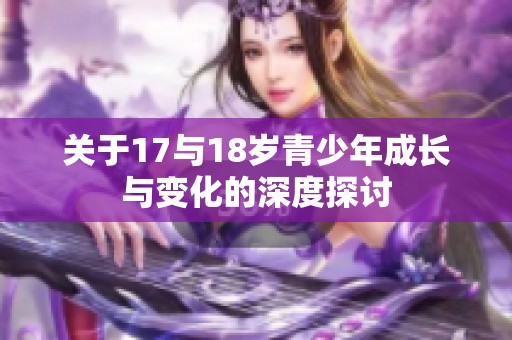 關(guān)于17與18歲青少年成長(zhǎng)與變化的深度探討