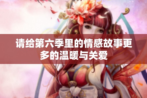 請給第六季里的情感故事更多的溫暖與關(guān)愛