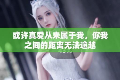 或許真愛從未屬于我，你我之間的距離無法逾越