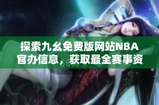 探索九幺免費(fèi)版網(wǎng)站NBA官辦信息，獲取最全賽事資訊與數(shù)據(jù)