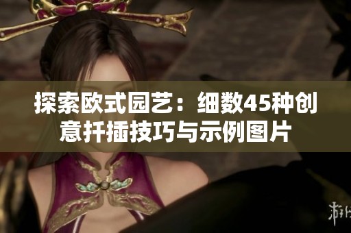 探索歐式園藝：細(xì)數(shù)45種創(chuàng)意扦插技巧與示例圖片