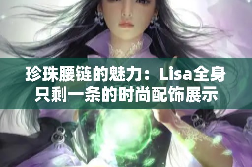 珍珠腰鏈的魅力：Lisa全身只剩一條的時尚配飾展示
