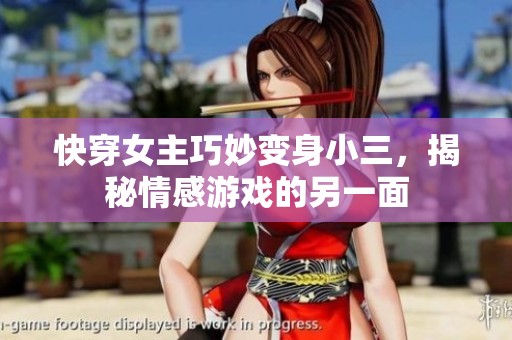 快穿女主巧妙變身小三，揭秘情感游戲的另一面