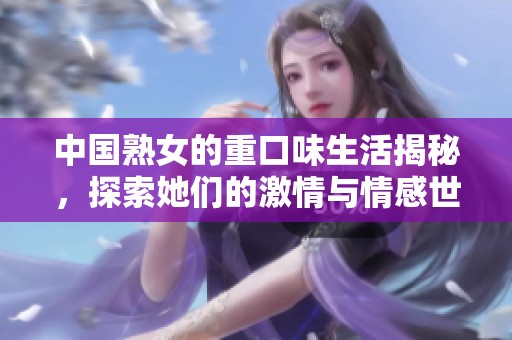 中國熟女的重口味生活揭秘，探索她們的激情與情感世界