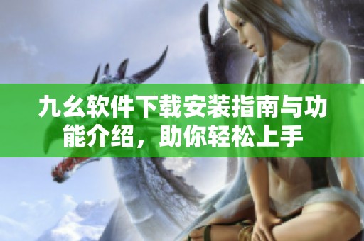 九幺軟件下載安裝指南與功能介紹，助你輕松上手