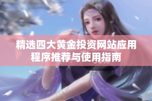 精選四大黃金投資網(wǎng)站應(yīng)用程序推薦與使用指南