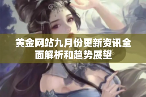 黃金網(wǎng)站九月份更新資訊全面解析和趨勢展望