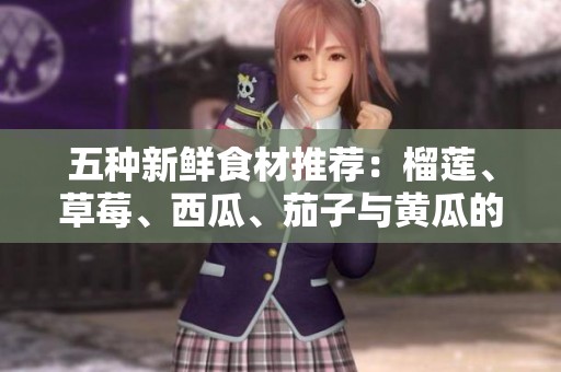 五種新鮮食材推薦：榴蓮、草莓、西瓜、茄子與黃瓜的美味組合