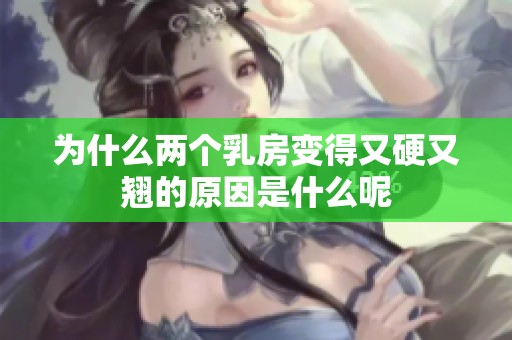 為什么兩個(gè)乳房變得又硬又翹的原因是什么呢