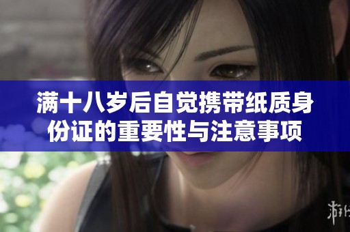 滿十八歲后自覺攜帶紙質(zhì)身份證的重要性與注意事項(xiàng)