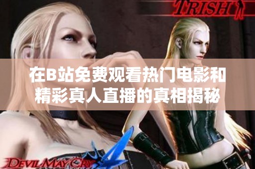 在B站免費觀看熱門電影和精彩真人直播的真相揭秘