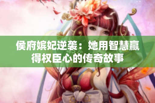 侯府嬪妃逆襲：她用智慧贏得權臣心的傳奇故事